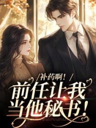 补药啊！前任让我当他秘书！阅读