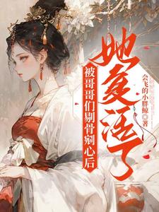 被哥哥们剔骨剜心后,她复活了阅读
