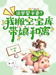 渣爹娶平妻？我搬空宝库带娘和离阅读